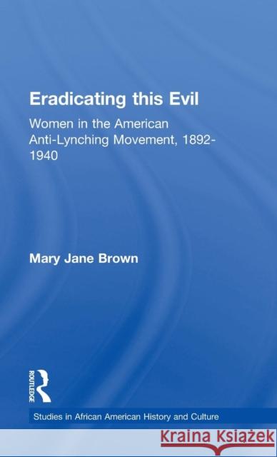 Eradicating this Evil: Women in the American Anti-Lynching Movement, 1892-1940 Brown, Mary Jane 9780815336327 Garland Publishing