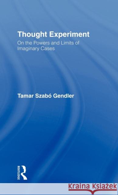 Thought Experiment: On the Powers and Limits of Imaginary Cases Gendler, Tamar Szabo 9780815336563