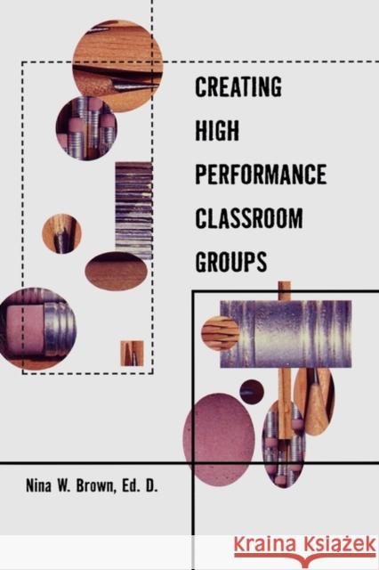 Creating High Performance Classroom Groups Nina W. Brown Brown Nina 9780815336907 Routledge Chapman & Hall