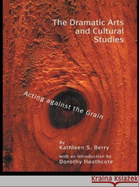 The Dramatic Arts and Cultural Studies: Educating Against the Grain Berry, Kathleen S. 9780815337270 Routledge Chapman & Hall