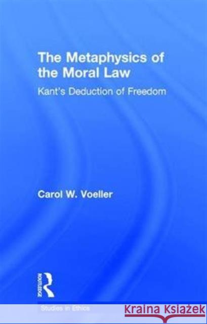 The Metaphysics of the Moral Law: Kant's Deduction of Freedom Voeller, Carol W. 9780815337720 Garland Publishing