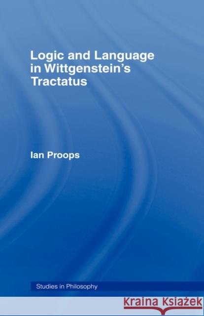 Logic and Language in Wittgenstein's Tractatus Ian Proops 9780815337935 Garland Publishing