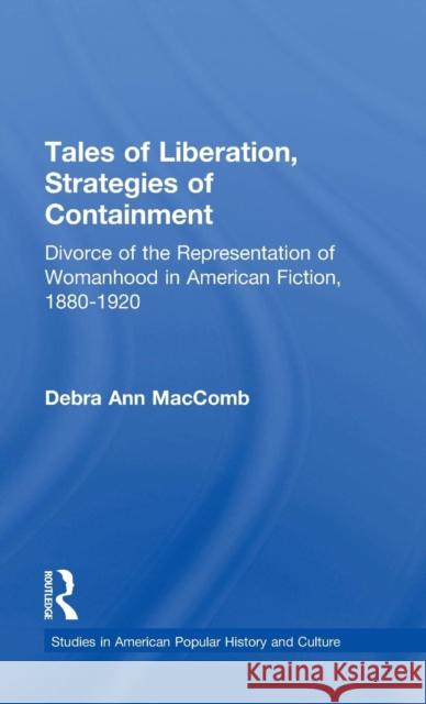 Tales of Liberation, Strategies of Containment: Divorce of the Representation of Womanhood in American Fiction, 1880-1920 Maccomb, Debra Ann 9780815338048 Taylor & Francis