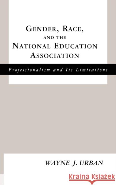 Gender, Race and the National Education Association: Professionalism and Its Limitations Urban, Wayne J. 9780815338161 Garland Publishing