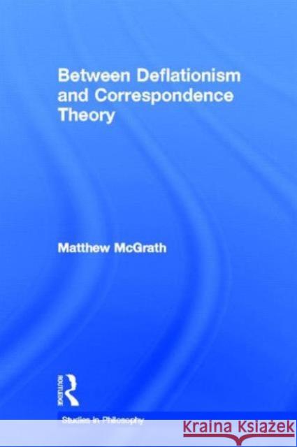 Between Deflationism and Correspondence Theory Matthew McGrath 9780815338529 Garland Publishing