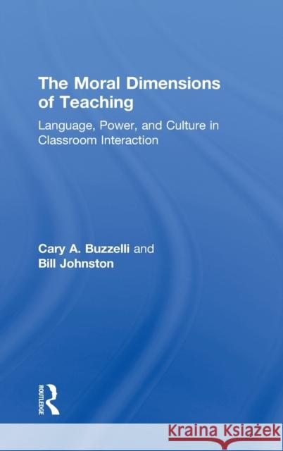 The Moral Dimensions of Teaching: Language, Power, and Culture in Classroom Interaction Buzzelli, Cary 9780815339274 Falmer Press