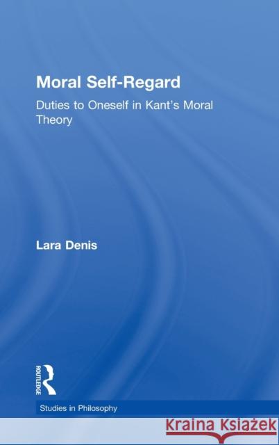 Moral Self-Regard: Duties to Oneself in Kant's Moral Theory Denis, Lara 9780815339670