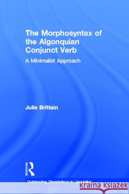 The Morphosyntax of the Algonquian Conjunct Verb: A Minimalist Approach Brittain, Julie 9780815340461 Routledge