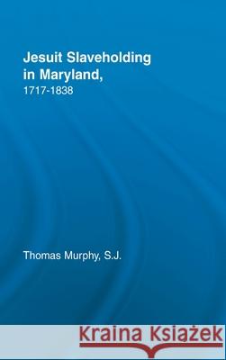 Jesuit Slaveholding in Maryland, 1717-1838 Thomas Murphy 9780815340522 Routledge