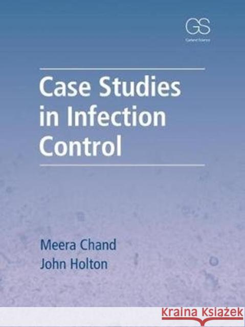 Case Studies in Infection Control Chand, Meera (Public Health England, UK)|||Holton, John (Public Health England, UK) 9780815345176