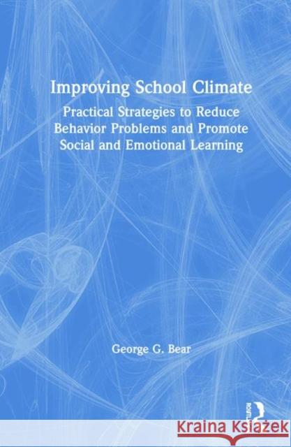 Improving School Climate: Practical Strategies to Reduce Behavior Problems and Promote Social and Emotional Learning George G. Bear 9780815346388 Routledge