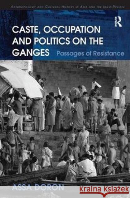 Caste, Occupation and Politics on the Ganges: Passages of Resistance Doron, Assa 9780815346500 Anthropology and Cultural History in Asia and