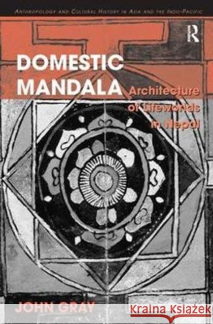 Domestic Mandala: Architecture of Lifeworlds in Nepal Gray, John 9780815346647 Anthropology and Cultural History in Asia and
