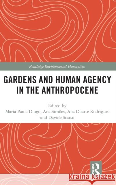 Gardens and Human Agency in the Anthropocene Maria Paula Diogo Ana Duart Ana Simoes 9780815346661 Routledge