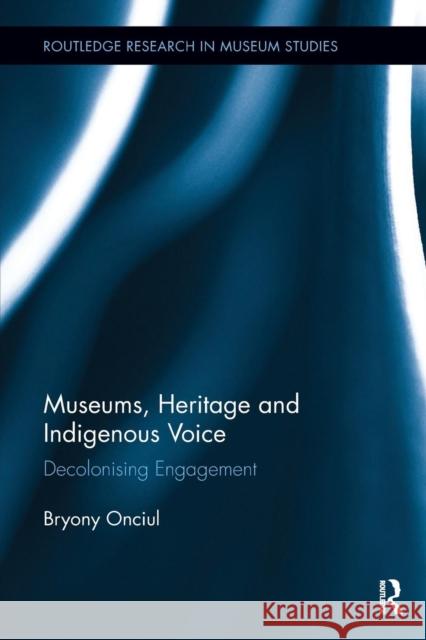 Museums, Heritage and Indigenous Voice: Decolonizing Engagement Onciul, Bryony (University of Exeter, UK) 9780815346777