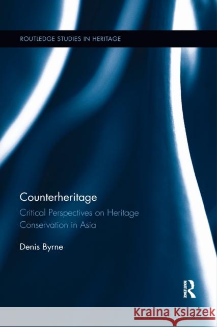 Counterheritage: Critical Perspectives on Heritage Conservation in Asia Denis Byrne 9780815346937 Routledge