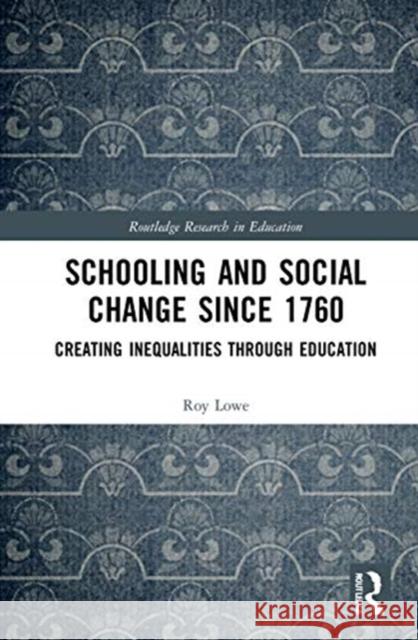 Schooling and Social Change Since 1760: Creating Inequalities Through Education Roy Lowe 9780815347163 Routledge