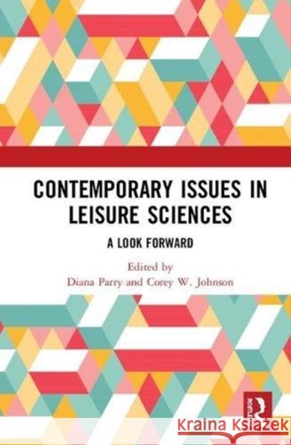 Contemporary Issues in Leisure Sciences: A Look Forward Diana Parry Corey W. Johnson 9780815347484 Routledge