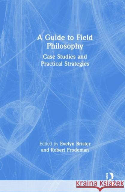 A Guide to Field Philosophy: Case Studies and Practical Strategies Robert Frodeman Evelyn Brister 9780815347552 Routledge