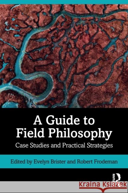 A Guide to Field Philosophy: Case Studies and Practical Strategies Robert Frodeman Evelyn Brister 9780815347576 Routledge