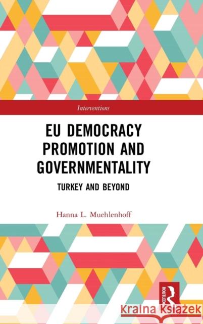 Eu Democracy Promotion and Governmentality: Turkey and Beyond Hanna L. Muehlenhoff 9780815347729 Routledge