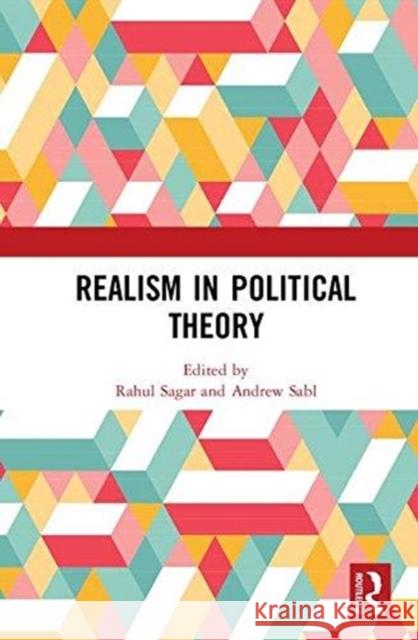 Realism in Political Theory Rahul Sagar Andrew Sabl 9780815347804 Routledge