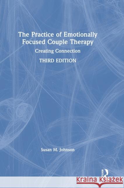 The Practice of Emotionally Focused Couple Therapy: Creating Connection Susan Johnson 9780815348009