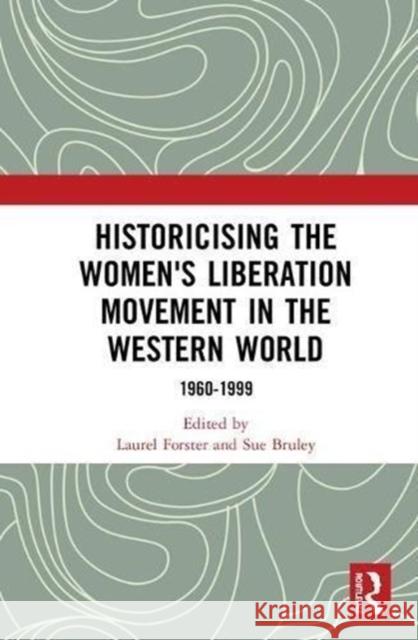 Historicising the Women's Liberation Movement in the Western World: 1960-1999 Laurel Forster Sue Bruley 9780815348214 Routledge