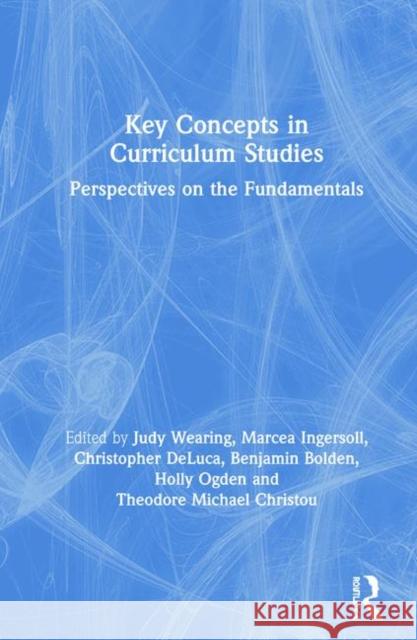 Key Concepts in Curriculum Studies: Perspectives on the Fundamentals Benjamin Bolden Theodore Michael Christou Christopher DeLuca 9780815348436