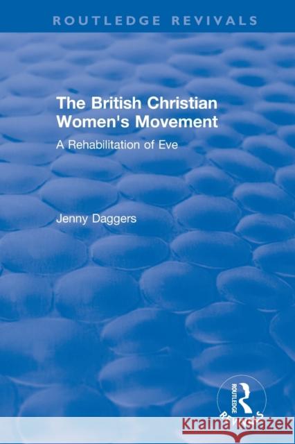 Routledge Revivals: The British Christian Women's Movement (2002): A Rehabilitation of Eve Jenny Daggers 9780815348443