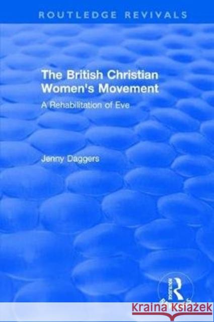 Routledge Revivals: The British Christian Women's Movement (2002): A Rehabilitation of Eve Jenny Daggers (Liverpool Hope University   9780815348450