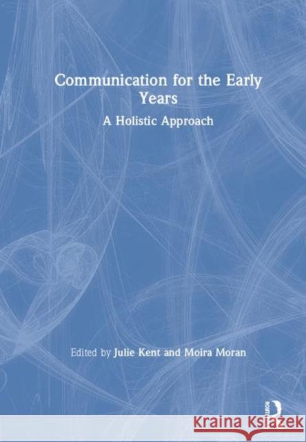 Communication for the Early Years: A Holistic Approach Julie Kent Moira Moran 9780815348603