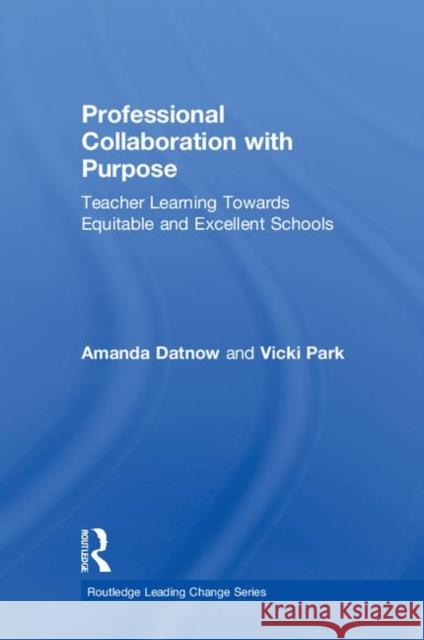 Professional Collaboration with Purpose: Teacher Learning Towards Equitable and Excellent Schools Amanda Datnow Vicki Park 9780815348788