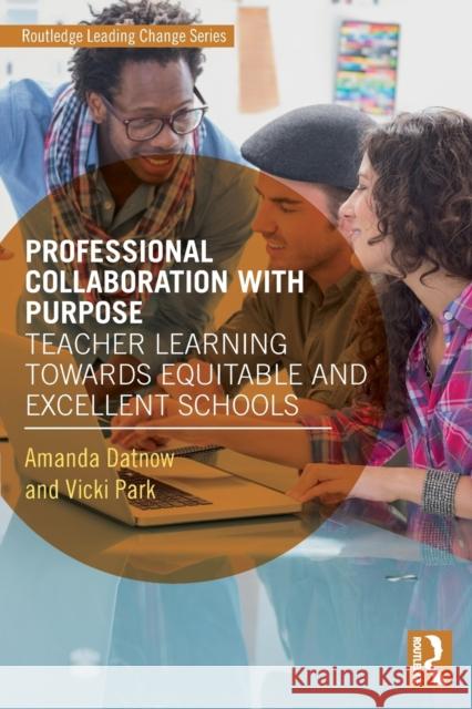 Professional Collaboration with Purpose: Teacher Learning Towards Equitable and Excellent Schools Amanda Datnow Vicki Park 9780815348818 Routledge