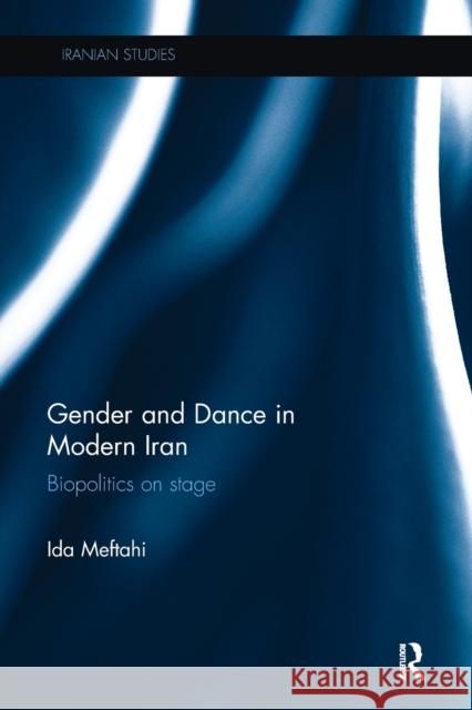 Gender and Dance in Modern Iran: Biopolitics on Stage Meftahi, Ida (The Pennsylvania State University) 9780815348832
