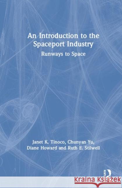 An Introduction to the Spaceport Industry: Runways to Space Janet K. Tinoco Chunyan Yu Diane Howard 9780815348856