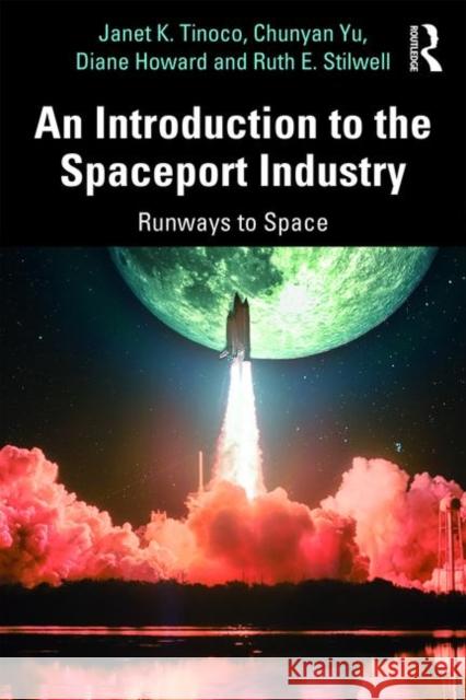 An Introduction to the Spaceport Industry: Runways to Space Janet K. Tinoco Chunyan Yu Diane Howard 9780815348870 Routledge