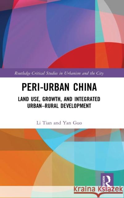 Peri-Urban China: Land Use, Growth, and Integrated Urban-Rural Development Tian, Li 9780815349112 Routledge