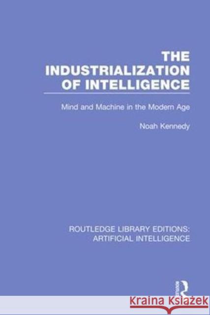 The Industrialization of Intelligence: Mind and Machine in the Modern Age Noah Kennedy   9780815349372 CRC Press Inc