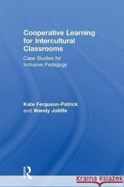 Cooperative Learning for Intercultural Classrooms: Case Studies for Inclusive Pedagogy Kate Ferguson-Patrick Wendy Jolliffe 9780815349440 Routledge