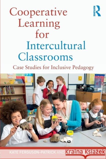 Cooperative Learning for Intercultural Classrooms: Case Studies for Inclusive Pedagogy Kate Ferguson-Patrick Wendy Jolliffe 9780815349471 Routledge