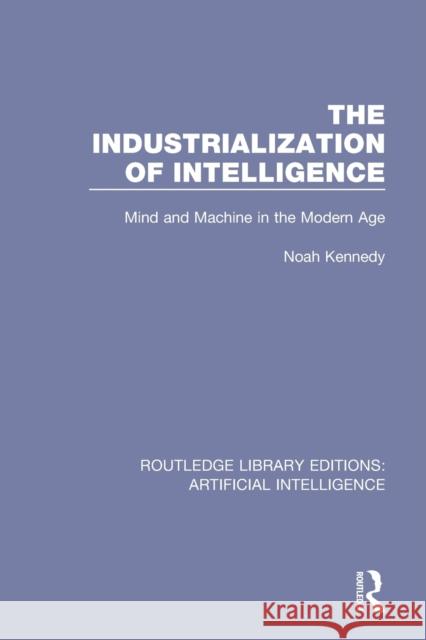 The Industrialization of Intelligence: Mind and Machine in the Modern Age Noah Kennedy 9780815349549 Routledge