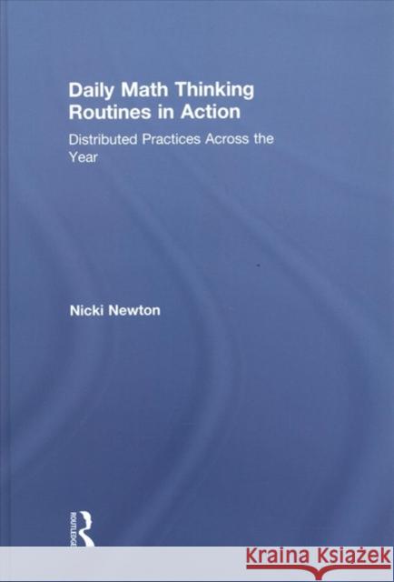 Daily Math Thinking Routines in Action: Distributed Practices Across the Year Nicki Newton 9780815349624