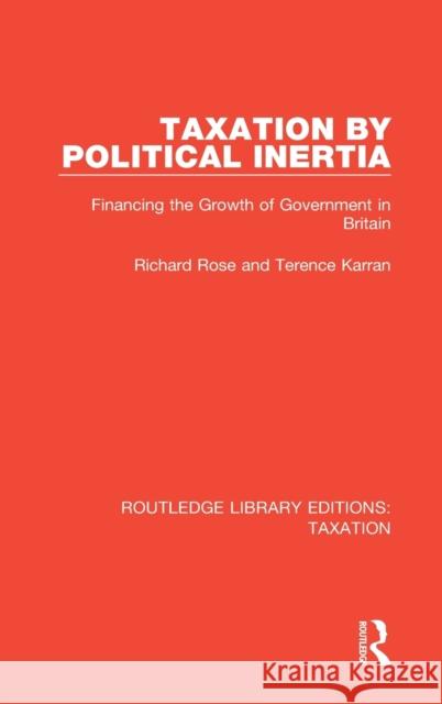 Taxation by Political Inertia: Financing the Growth of Government in Britain Richard Rose, Terence Karran 9780815349679 Taylor and Francis