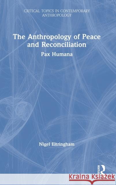 The Anthropology of Peace and Reconciliation: Pax Humana Nigel Eltringham 9780815349730 Routledge