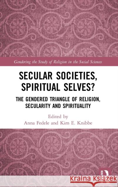 Secular Societies, Spiritual Selves?: The Gendered Triangle of Religion, Secularity and Spirituality Anna Fedele Kim E. Knibbe 9780815349754