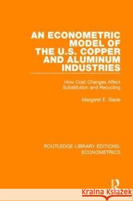 An Econometric Model of the U.S. Copper and Aluminum Industries: How Cost Changes Affect Substitution and Recycling Margaret E. Slade 9780815350095 Taylor and Francis