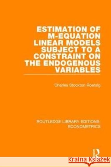 Estimation of M-Equation Linear Models Subject to a Constraint on the Endogenous Variables Charles Stockton Roehrig 9780815350309 Taylor and Francis