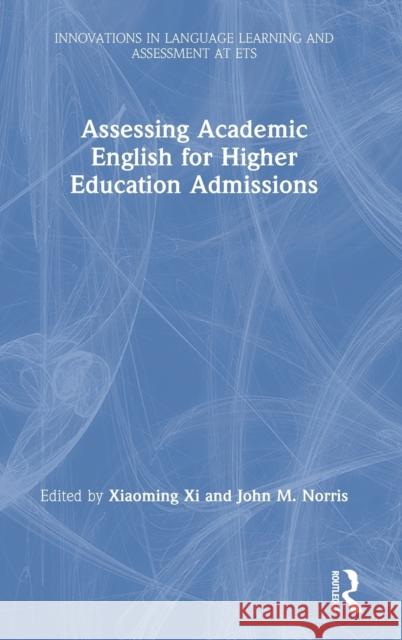 Assessing Academic English for Higher Education Admissions Xiaoming XI John M. Norris 9780815350637 Routledge