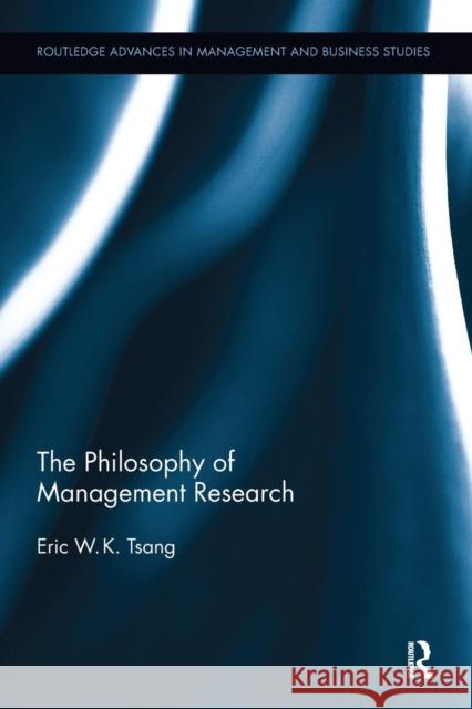 The Philosophy of Management Research Eric W.K. (University Texas Dallas, United States of America) Tsang 9780815350767 Routledge Advances in Management and Business